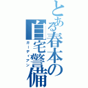 とある春本の自宅警備Ⅱ（ガーディアン）