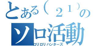 とある（２１）のソロ活動（ロリロリハンターズ）