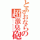 とあるおならの超激臭砲（Ｆａｒｔ Ｂａｚｏｏｋａ）