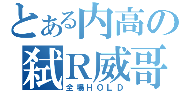 とある内高の弑Ｒ威哥（全場ＨＯＬＤ）