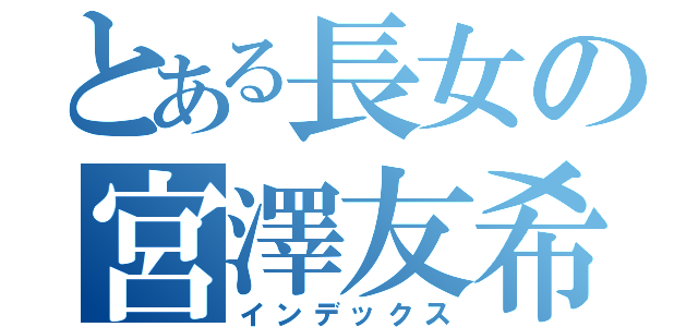 とある長女の宮澤友希（インデックス）