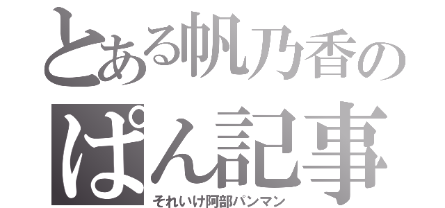 とある帆乃香のぱん記事（それいけ阿部パンマン）