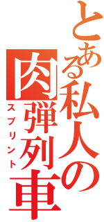 とある私人の肉弾列車（スプリント）