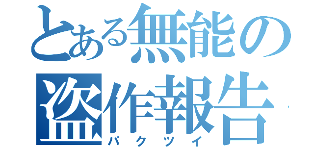 とある無能の盗作報告（パクツイ）