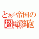 とある帝国の超電磁砲（トールハンマー）