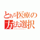 とある医療の方法選択（インフォームドコンセント）