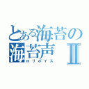 とある海苔の海苔声Ⅱ（ロリボイス）