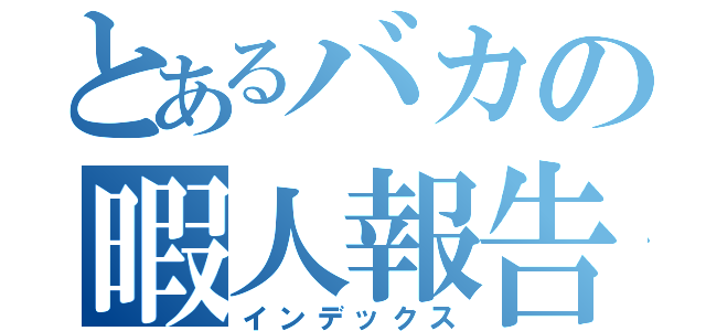 とあるバカの暇人報告（インデックス）