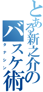 とある新之介のバスケ術Ⅱ（タナシン）