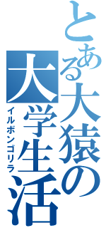 とある大猿の大学生活（イルボンゴリラ）