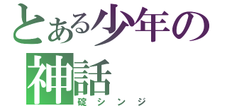 とある少年の神話（碇シンジ）