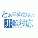 とある家電屋の非難対応（ムチャブリか！）