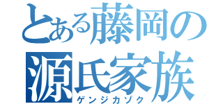 とある藤岡の源氏家族（ゲンジカゾク）