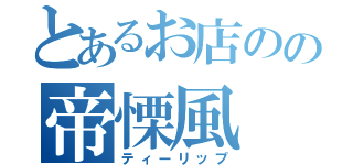 とあるお店のの帝慄風（ティーリップ）