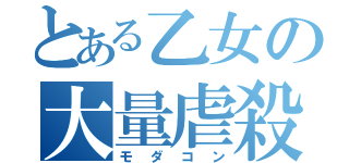 とある乙女の大量虐殺（モダコン）