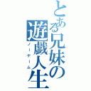 とある兄妹の遊戯人生Ⅱ（ノーゲーム）