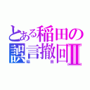 とある稲田の誤言撤回Ⅱ（稲田）