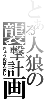 とある人狼の襲撃計画（きょうのばんめし）