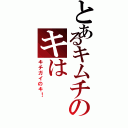 とあるキムチのキは（キチガイのキ！）