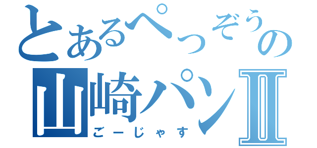 とあるぺっぞうの山崎パンⅡ（ごーじゃす）