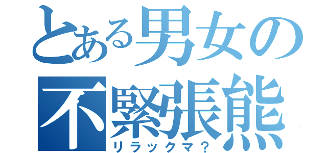 とある男女の不緊張熊（リラックマ？）