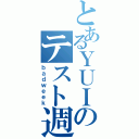 とあるＹＵＩのテスト週間（ｂａｄｗｅｅｋ）