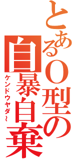 とあるＯ型の自暴自棄（ケンドウヤダ～）