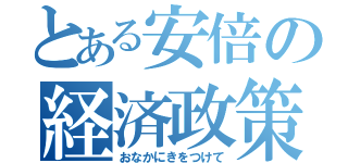 とある安倍の経済政策（おなかにきをつけて）