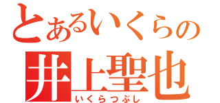 とあるいくらの井上聖也（いくらつぶし）