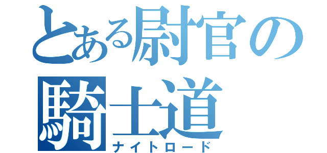 とある尉官の騎士道（ナイトロード）