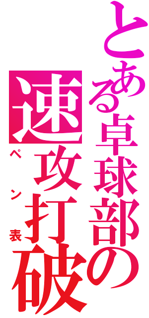 とある卓球部の速攻打破（ペン表）