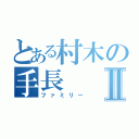 とある村木の手長Ⅱ（ファミリー）