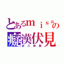 とあるｍｉｓａｋｉの癡漢伏見（伏八神萌）