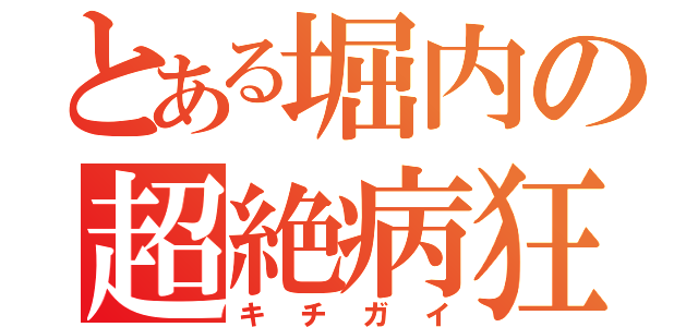 とある堀内の超絶病狂（キチガイ）