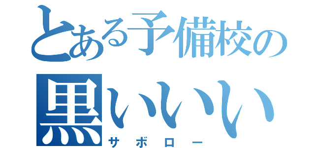 とある予備校の黒いいい奴（サボロー）