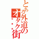 とある外道のオタク街（秋葉原）