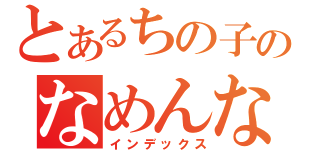 とあるちの子のなめんなしし（インデックス）