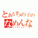 とあるちの子のなめんなしし（インデックス）