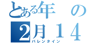 とある年の２月１４日（バレンタイン）