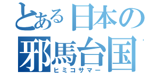 とある日本の邪馬台国（ヒミコサマー）