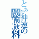 とある神速の炭酸飲料（コーラ）