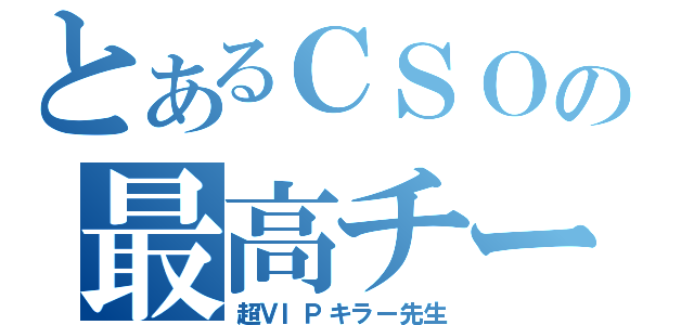 とあるＣＳＯの最高チーター（超ＶＩＰキラー先生）