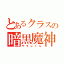 とあるクラスの暗黒魔神（やすしくん）