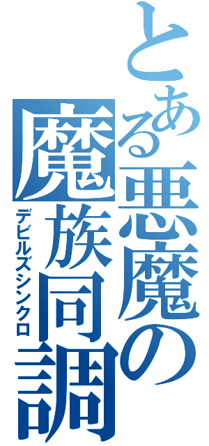 とある悪魔の魔族同調（デビルズシンクロ）