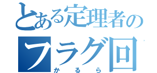 とある定理者のフラグ回収（かるら）