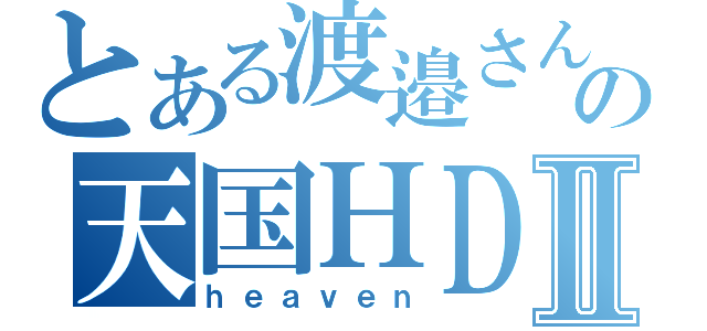 とある渡邉さんの天国ＨＤＤⅡ（ｈｅａｖｅｎ）