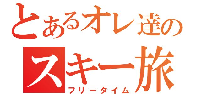 とあるオレ達のスキー旅行（フリータイム）