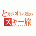 とあるオレ達のスキー旅行（フリータイム）