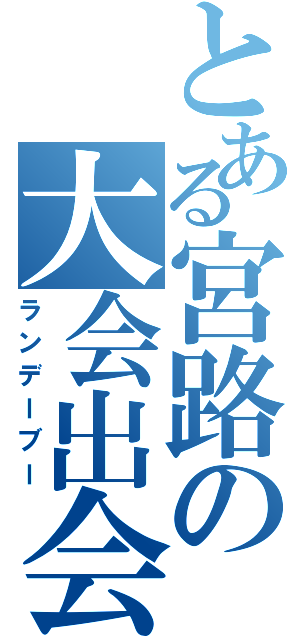 とある宮路の大会出会いⅡ（ランデーブー）