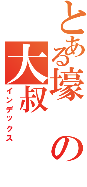 とある壕の大叔（インデックス）